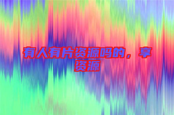 有人有片資源嗎的，享資源