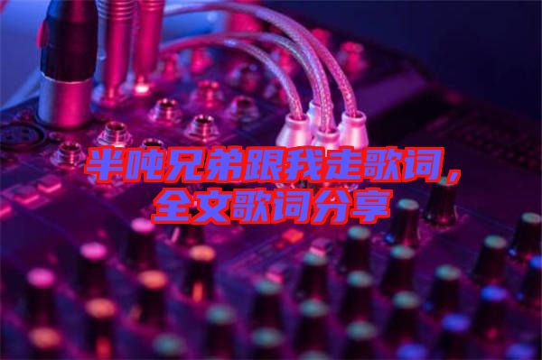 半噸兄弟跟我走歌詞，全文歌詞分享