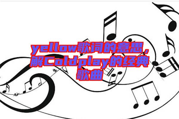 yellow歌詞的意思，解Coldplay的經(jīng)典歌曲