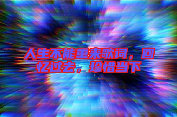 人生不能重來歌詞，回憶過去，珍惜當(dāng)下