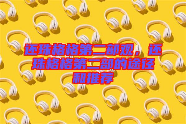 還珠格格第二部觀，還珠格格第二部的途徑和推薦