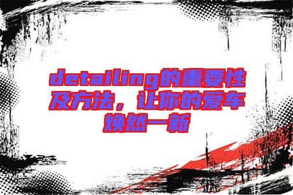 detailing的重要性及方法，讓你的愛(ài)車煥然一新