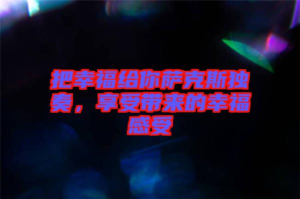 把幸福給你薩克斯獨(dú)奏，享受帶來的幸福感受