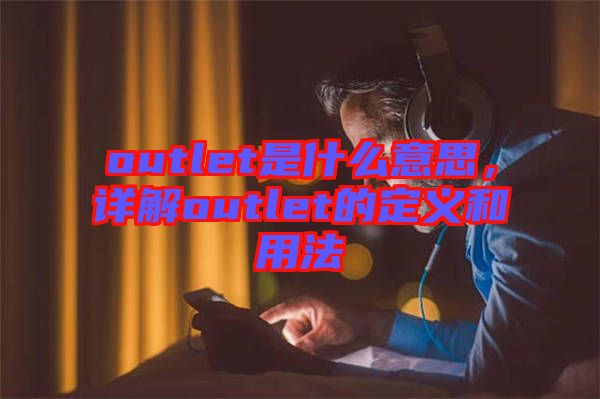outlet是什么意思，詳解outlet的定義和用法