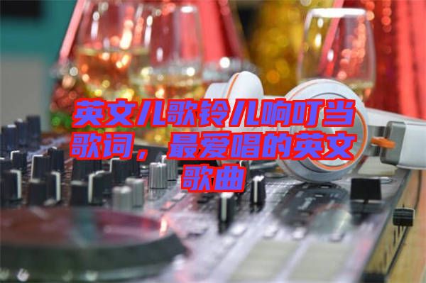 英文兒歌鈴兒響叮當(dāng)歌詞，最愛唱的英文歌曲