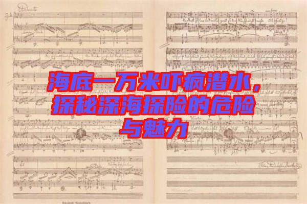 海底一萬米嚇瘋潛水，探秘深海探險的危險與魅力