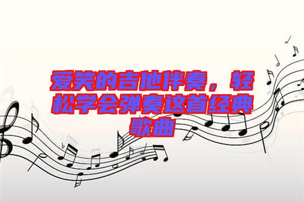 愛笑的吉他伴奏，輕松學會彈奏這首經(jīng)典歌曲
