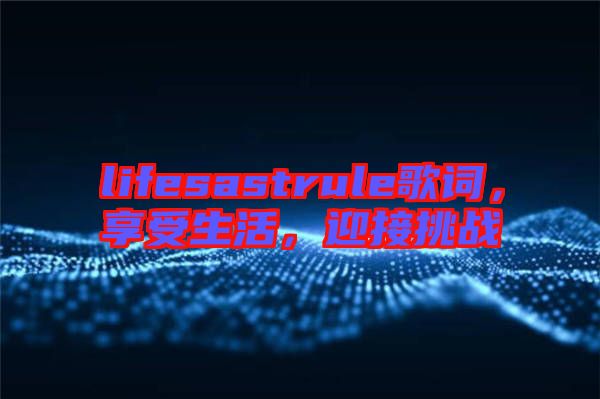 lifesastrule歌詞，享受生活，迎接挑戰(zhàn)