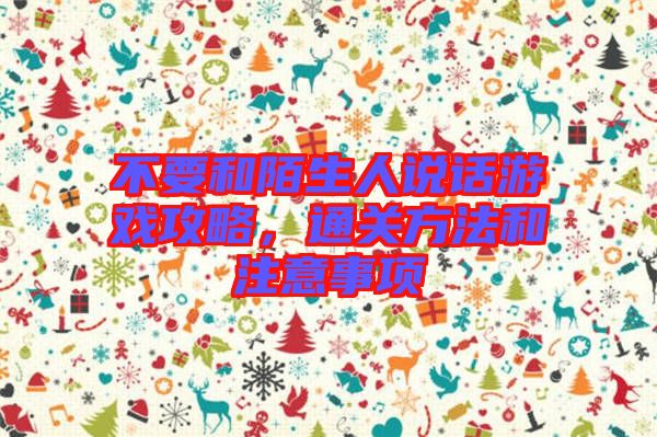 不要和陌生人說(shuō)話游戲攻略，通關(guān)方法和注意事項(xiàng)