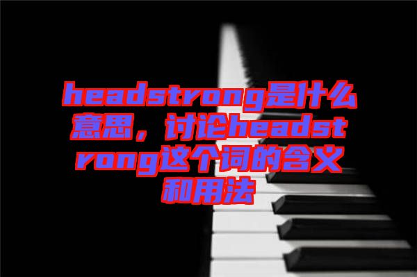 headstrong是什么意思，討論headstrong這個詞的含義和用法
