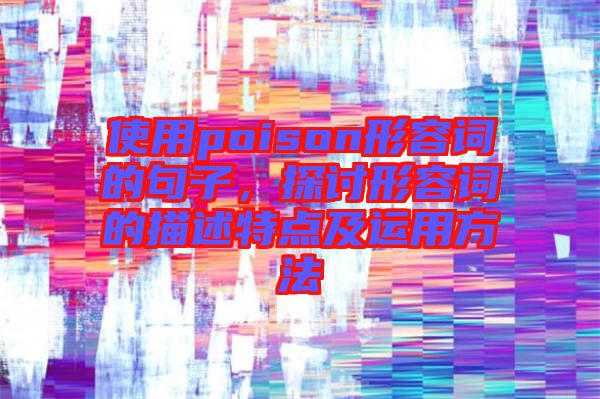 使用poison形容詞的句子，探討形容詞的描述特點及運(yùn)用方法