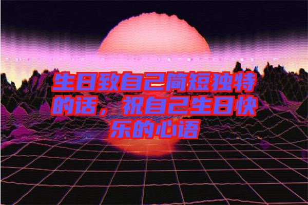 生日致自己簡短獨(dú)特的話，祝自己生日快樂的心語