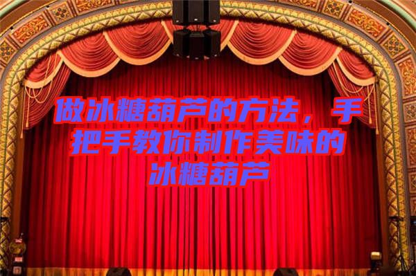 做冰糖葫蘆的方法，手把手教你制作美味的冰糖葫蘆