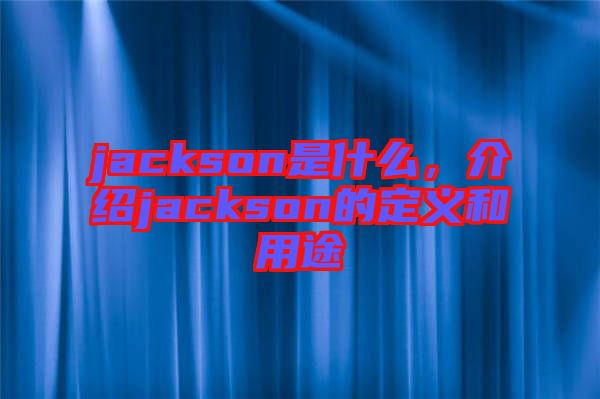 jackson是什么，介紹jackson的定義和用途