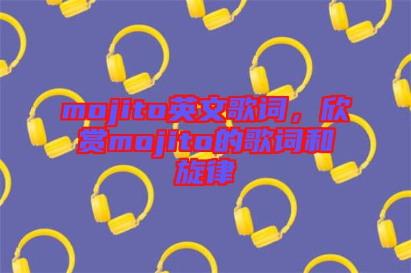 mojito英文歌詞，欣賞mojito的歌詞和旋律