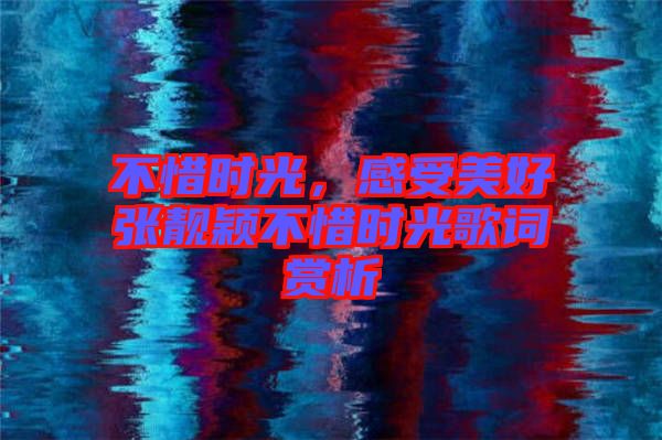 不惜時光，感受美好張靚穎不惜時光歌詞賞析