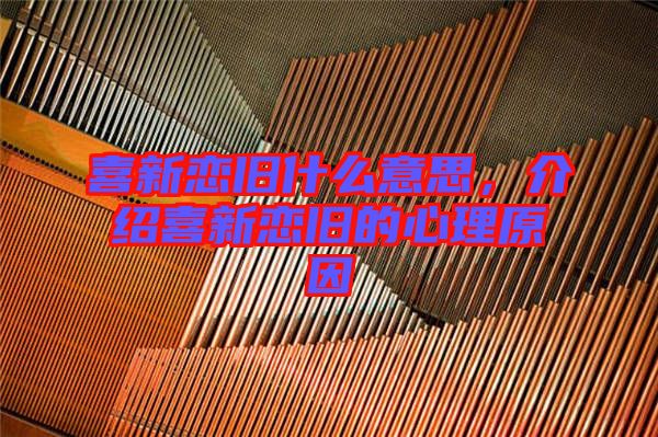 喜新戀舊什么意思，介紹喜新戀舊的心理原因