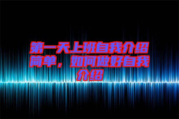 第一天上班自我介紹簡(jiǎn)單，如何做好自我介紹