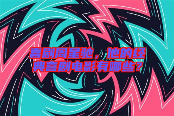 喜劇周星馳，他的經(jīng)典喜劇電影有哪些？