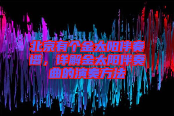 北京有個金太陽伴奏譜，詳解金太陽伴奏曲的演奏方法
