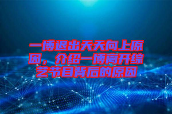 一博退出天天向上原因，介紹一博離開綜藝節(jié)目背后的原因