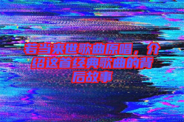 若當(dāng)來世歌曲原唱，介紹這首經(jīng)典歌曲的背后故事