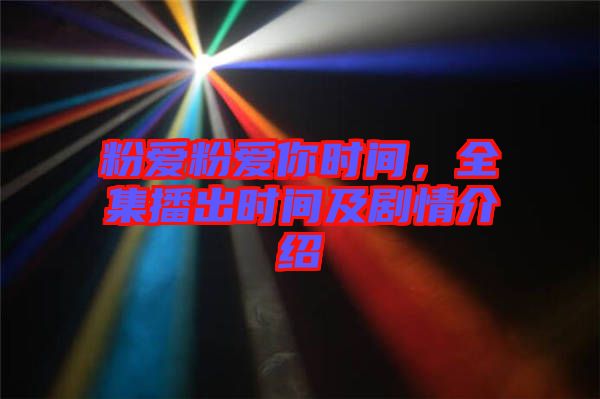 粉愛粉愛你時間，全集播出時間及劇情介紹