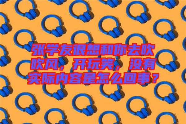 張學(xué)友很想和你去吹吹風(fēng)，開玩笑，沒有實(shí)際內(nèi)容是怎么回事？