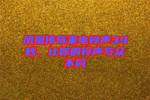 鳳凰傳奇來電鈴聲39秒，讓你的鈴聲與眾不同