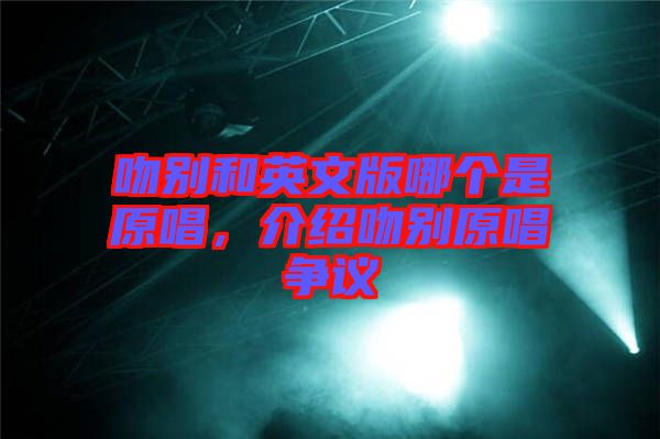 吻別和英文版哪個(gè)是原唱，介紹吻別原唱爭(zhēng)議
