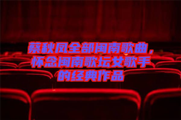 蔡秋鳳全部閩南歌曲，懷念閩南歌壇女歌手的經(jīng)典作品