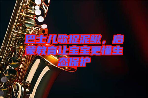 巴士兒歌捉泥鰍，啟蒙教育讓寶寶更懂生態(tài)保護