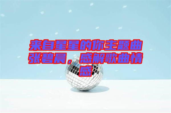 來(lái)自星星的你主題曲張碧晨，感解歌曲情感