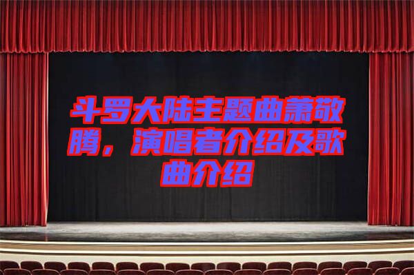 斗羅大陸主題曲蕭敬騰，演唱者介紹及歌曲介紹