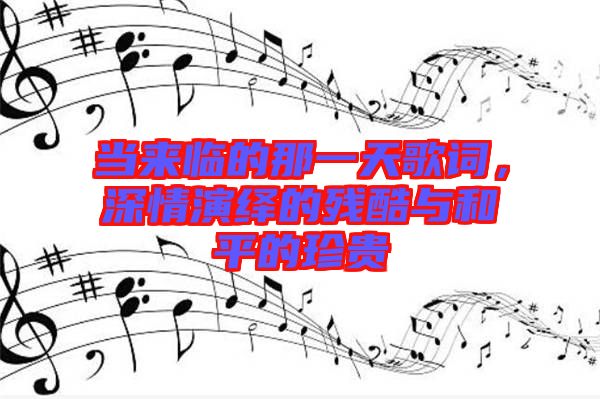 當來臨的那一天歌詞，深情演繹的殘酷與和平的珍貴
