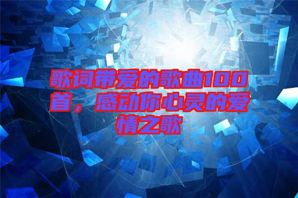 歌詞帶愛的歌曲100首，感動(dòng)你心靈的愛情之歌