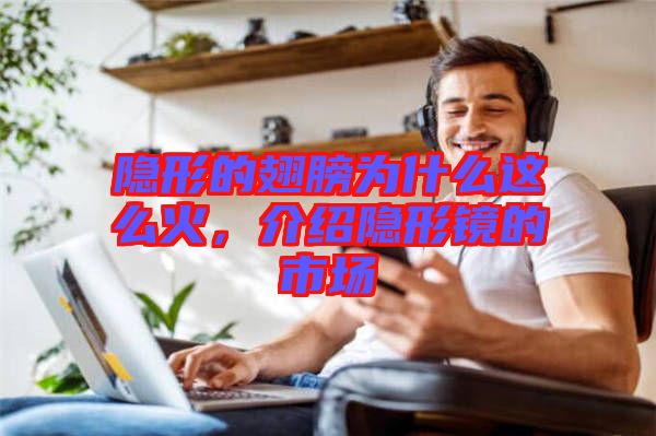 隱形的翅膀?yàn)槭裁催@么火，介紹隱形鏡的市場