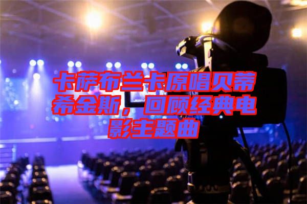 卡薩布蘭卡原唱貝蒂希金斯，回顧經(jīng)典電影主題曲