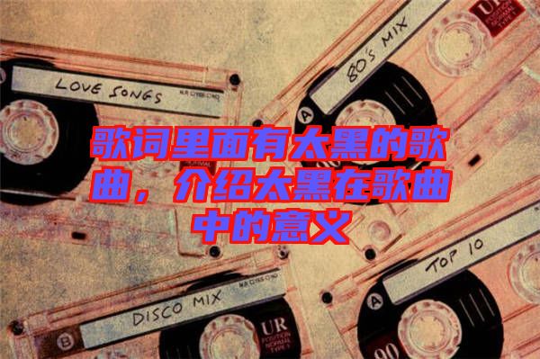 歌詞里面有太黑的歌曲，介紹太黑在歌曲中的意義