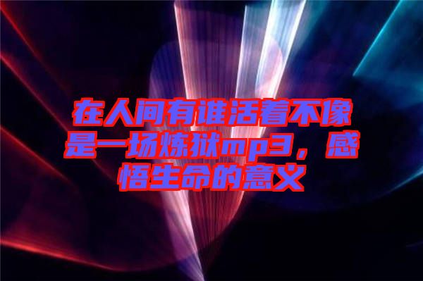 在人間有誰活著不像是一場煉獄mp3，感悟生命的意義