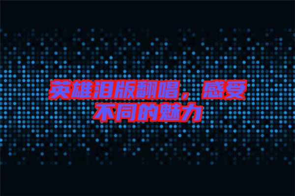 英雄淚版翻唱，感受不同的魅力