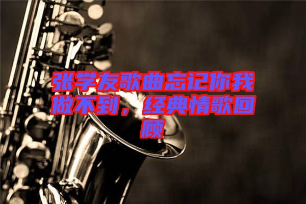 張學(xué)友歌曲忘記你我做不到，經(jīng)典情歌回顧