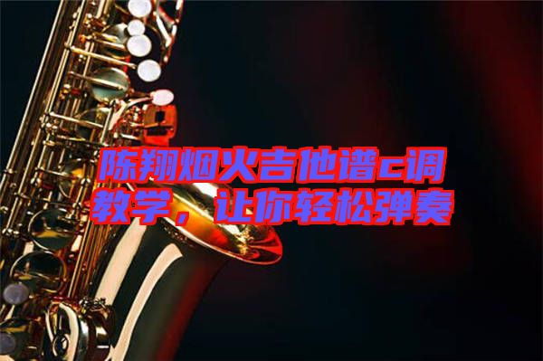 陳翔煙火吉他譜c調(diào)教學(xué)，讓你輕松彈奏