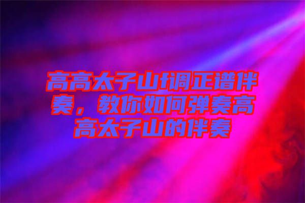 高高太子山f調(diào)正譜伴奏，教你如何彈奏高高太子山的伴奏