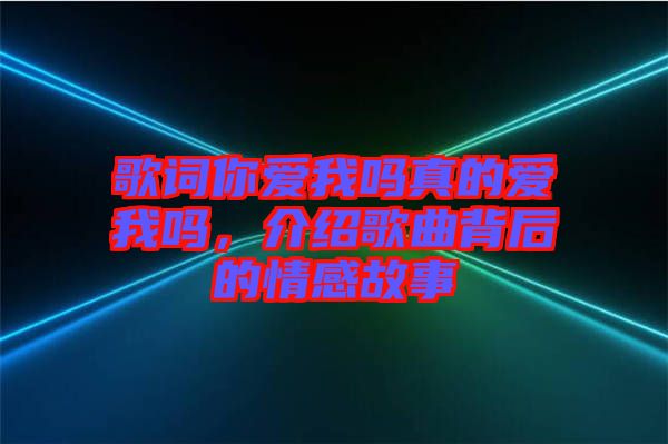 歌詞你愛我嗎真的愛我嗎，介紹歌曲背后的情感故事