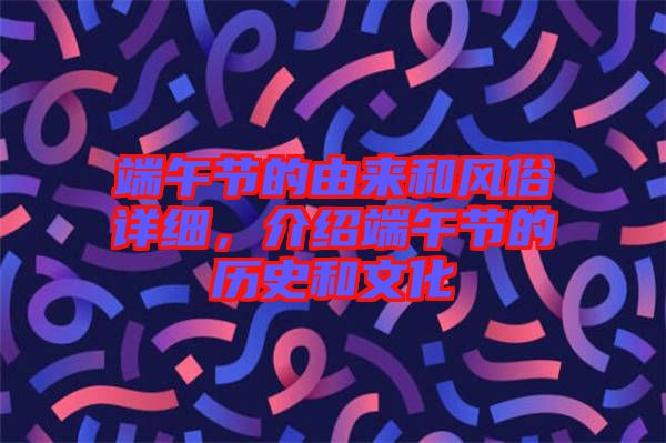 端午節(jié)的由來和風(fēng)俗詳細(xì)，介紹端午節(jié)的歷史和文化
