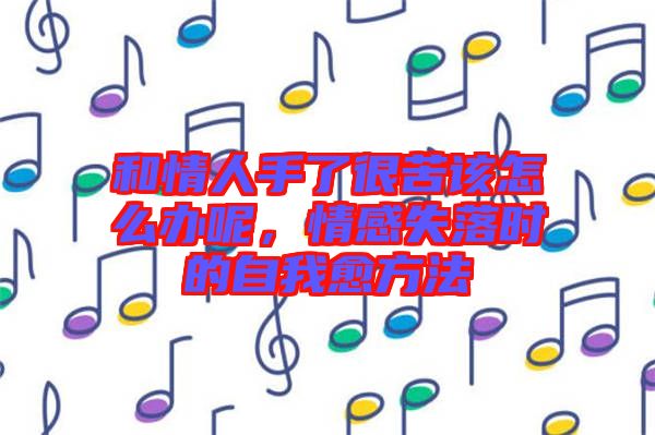 和情人手了很苦該怎么辦呢，情感失落時(shí)的自我愈方法