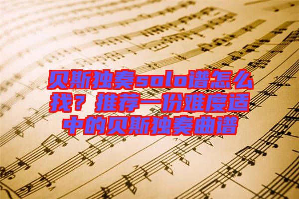 貝斯獨(dú)奏solo譜怎么找？推薦一份難度適中的貝斯獨(dú)奏曲譜
