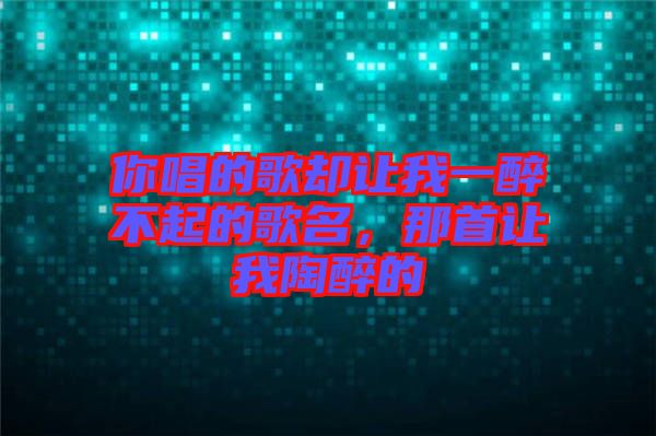 你唱的歌卻讓我一醉不起的歌名，那首讓我陶醉的