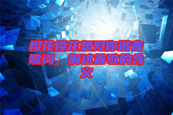 櫻花櫻花想見你諧音歌詞，解這首歌的含義